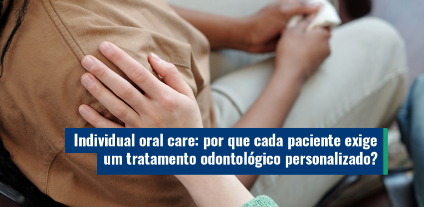<strong>Individual oral care: por que cada paciente exige um tratamento odontológico personalizado?</strong>